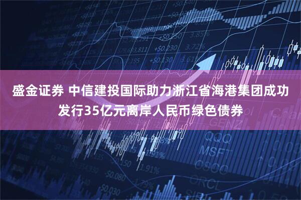 盛金证券 中信建投国际助力浙江省海港集团成功发行35亿元离岸人民币绿色债券